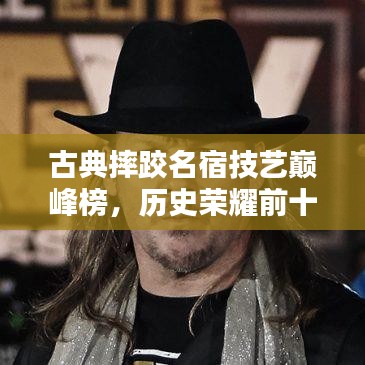 古典摔跤名宿技藝巔峰榜,歷史榮耀前十名排名揭曉!