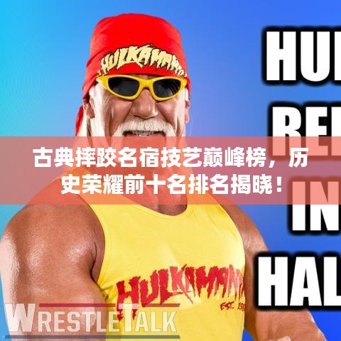古典摔跤名宿技藝巔峰榜,歷史榮耀前十名排名揭曉!