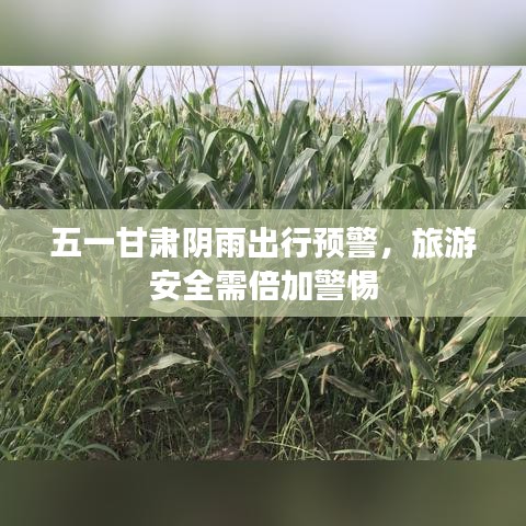 五一甘肅陰雨出行預警,旅游安全需倍加警惕
