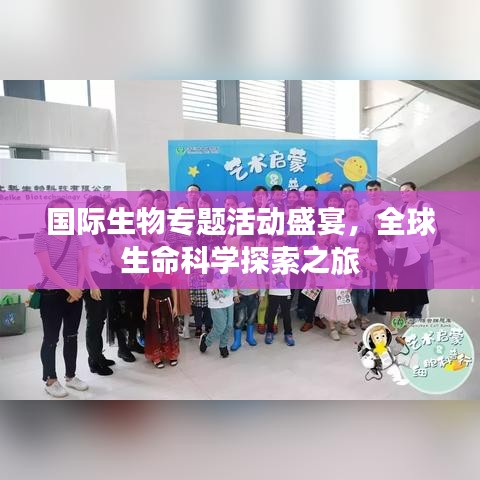 國際生物專題活動盛宴,全球生命科學(xué)探索之旅