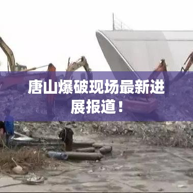 唐山爆破現場最新進展報道!
