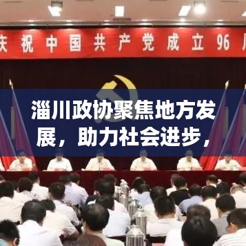 淄川政協聚焦地方發展，助力社會進步，新聞頭條搶先看