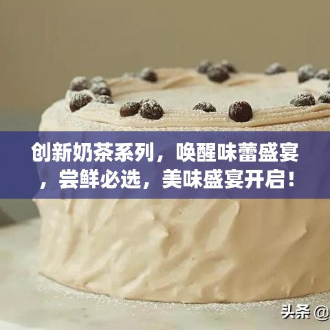 創(chuàng)新奶茶系列,喚醒味蕾盛宴,嘗鮮必選,美味盛宴開啟!