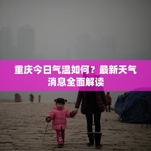 重慶今日氣溫如何？最新天氣消息全面解讀