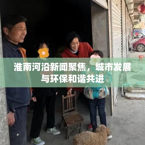 淮南河沿新聞聚焦,城市發展與環保和諧共進