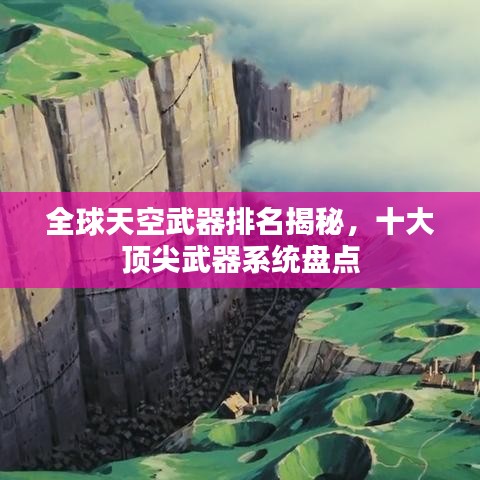 全球天空武器排名揭秘,十大頂尖武器系統(tǒng)盤(pán)點(diǎn)