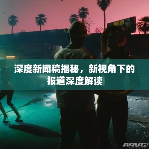 深度新聞稿揭秘,新視角下的報(bào)道深度解讀