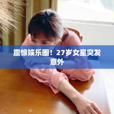 震驚娛樂圈!27歲女星突發意外