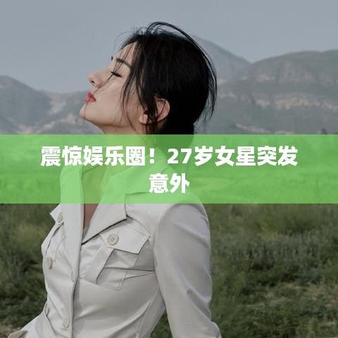 震驚娛樂圈!27歲女星突發意外