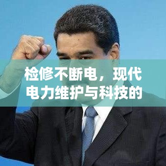 檢修不斷電,現(xiàn)代電力維護(hù)與科技的協(xié)同進(jìn)步