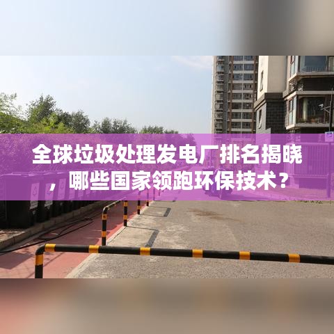 全球垃圾處理發電廠排名揭曉,哪些國家領跑環保技術?
