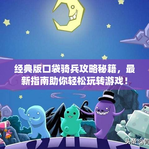 經典版口袋騎兵攻略秘籍,最新指南助你輕松玩轉游戲!