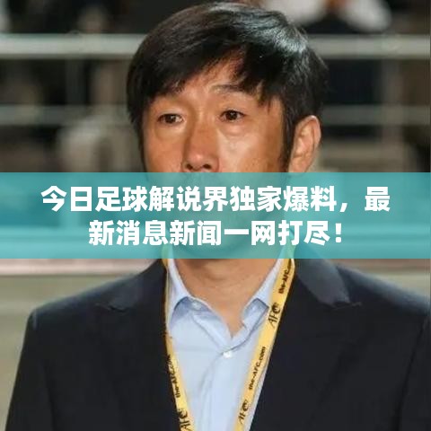 今日足球解說界獨(dú)家爆料,最新消息新聞一網(wǎng)打盡!