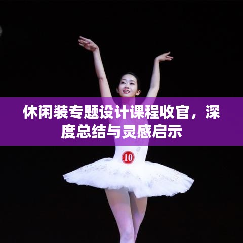 休閑裝專題設計課程收官,深度總結與靈感啟示