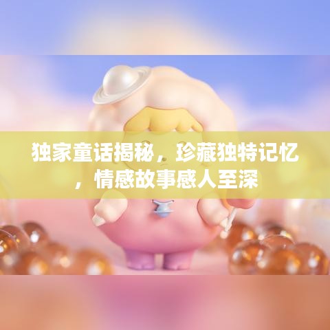 獨(dú)家童話揭秘,珍藏獨(dú)特記憶,情感故事感人至深