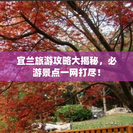 宜蘭旅游攻略大揭秘,必游景點一網(wǎng)打盡!