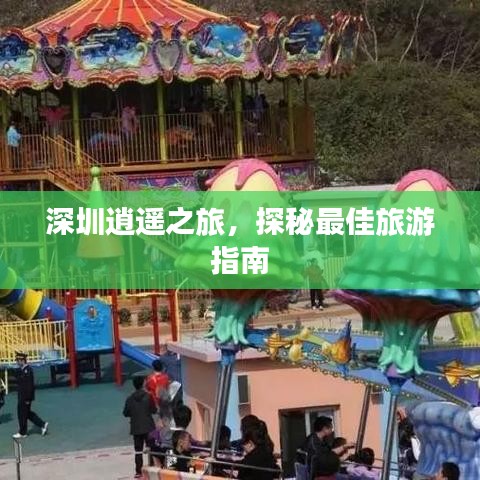 深圳逍遙之旅,探秘最佳旅游指南