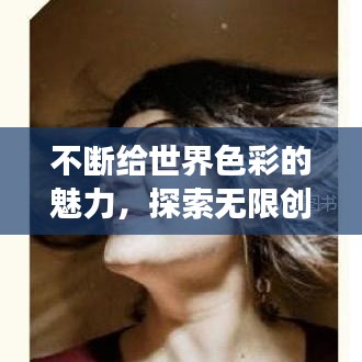 不斷給世界色彩的魅力,探索無限創(chuàng)意的奇幻之旅