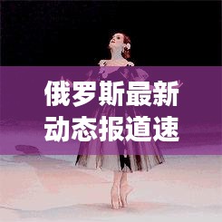 俄羅斯最新動態報道速遞