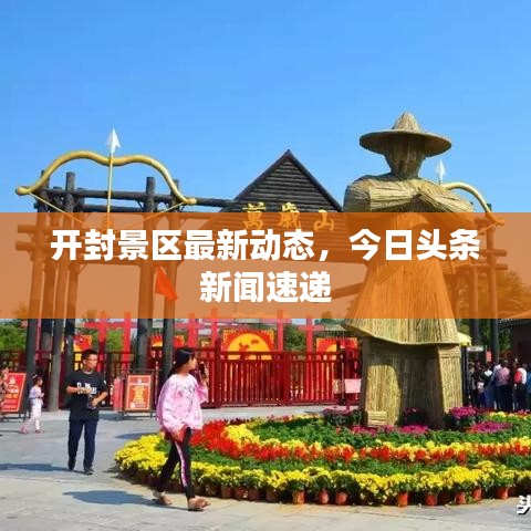 開封景區最新動態,今日頭條新聞速遞