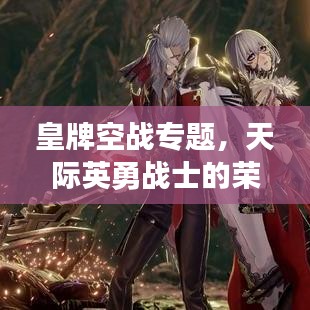 皇牌空戰專題,天際英勇戰士的榮耀探索之旅