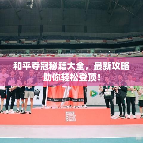 和平奪冠秘籍大全,最新攻略助你輕松登頂!