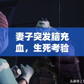 妻子突發腦充血,生死考驗下的應對策略