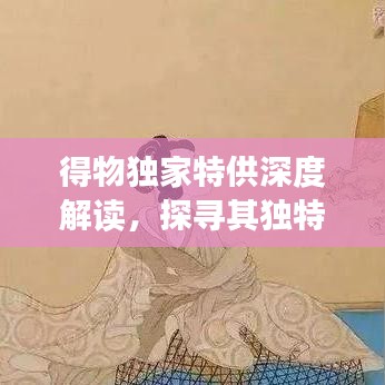 得物獨(dú)家特供深度解讀,探尋其獨(dú)特含義與價(jià)值所在