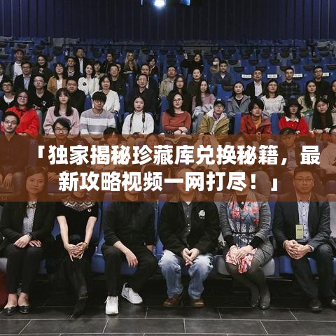 「獨家揭秘珍藏庫兌換秘籍，最新攻略視頻一網打盡！」