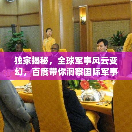獨家揭秘,全球軍事風云變幻,百度帶你洞察國際軍事動態