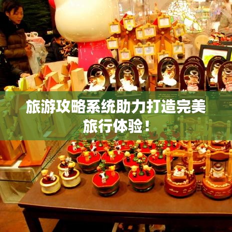 旅游攻略系統助力打造完美旅行體驗!