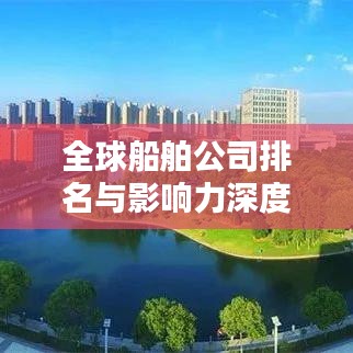全球船舶公司排名與影響力深度解析,揭秘航運巨頭榜單