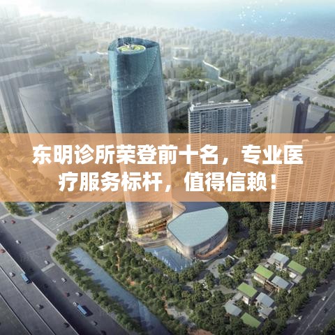 東明診所榮登前十名,專業(yè)醫(yī)療服務(wù)標(biāo)桿,值得信賴!