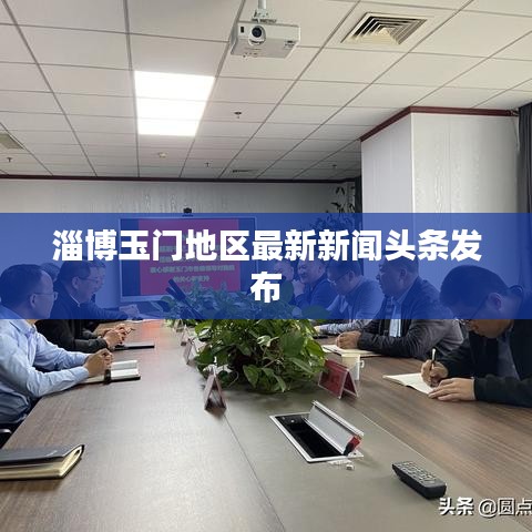 淄博玉門地區(qū)最新新聞頭條發(fā)布