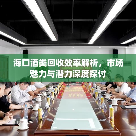 海口酒類回收效率解析,市場魅力與潛力深度探討