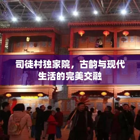 司徒村獨家院，古韻與現(xiàn)代生活的完美交融