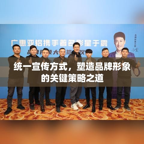統(tǒng)一宣傳方式,塑造品牌形象的關(guān)鍵策略之道