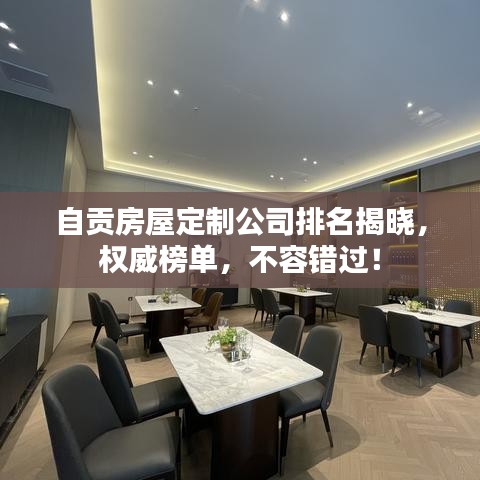 自貢房屋定制公司排名揭曉,權威榜單,不容錯過!
