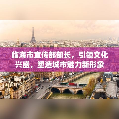 臨海市宣傳部部長,引領文化興盛,塑造城市魅力新形象