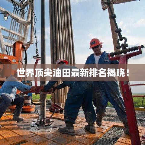 世界頂尖油田最新排名揭曉！