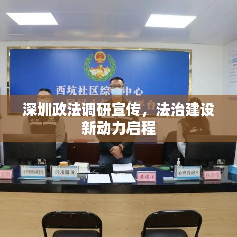深圳政法調研宣傳,法治建設新動力啟程