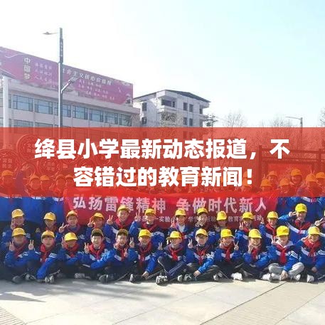 絳縣小學最新動態報道,不容錯過的教育新聞!