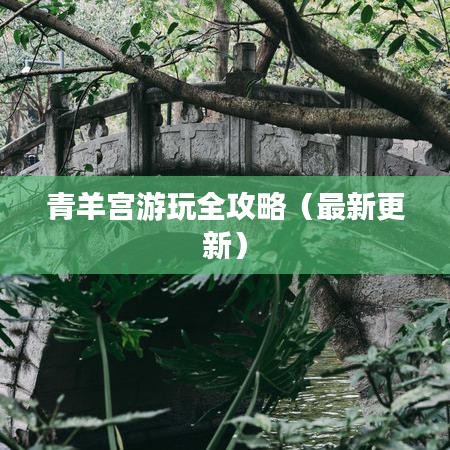 青羊?qū)m游玩全攻略(最新更新)