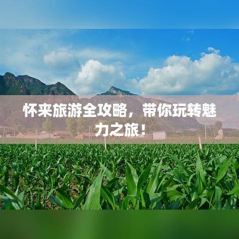 懷來旅游全攻略,帶你玩轉魅力之旅!