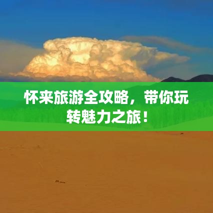 懷來(lái)旅游全攻略,帶你玩轉(zhuǎn)魅力之旅!