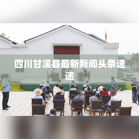 四川甘溪縣最新新聞頭條速遞