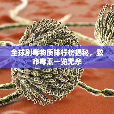 全球劇毒物質排行榜揭秘,致命毒素一覽無余