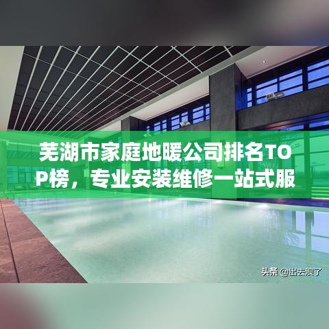 蕪湖市家庭地暖公司排名TOP榜,專業(yè)安裝維修一站式服務!