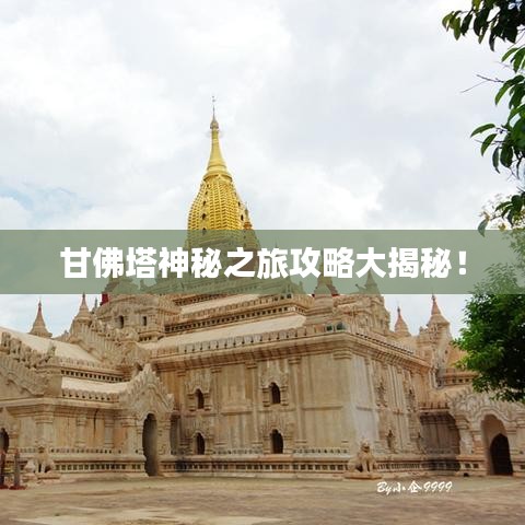 甘佛塔神秘之旅攻略大揭秘!