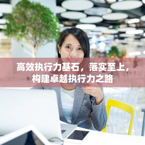 高效執行力基石，落實至上，構建卓越執行力之路